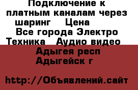 Подключение к платным каналам через шаринг  › Цена ­ 100 - Все города Электро-Техника » Аудио-видео   . Адыгея респ.,Адыгейск г.